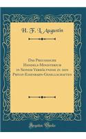 Das Preussische Handels-Ministerium in Seinem Verhï¿½ltnisse Zu Den Privat-Eisenbahn-Gesellschaften (Classic Reprint)