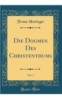 Die Dogmen Des Christenthums, Vol. 1 (Classic Reprint)