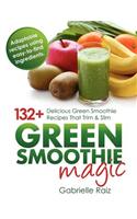 Green Smoothie Magic - 132+ Delicious Green Smoothie Recipes That Trim and Slim