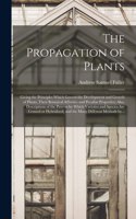 Propagation of Plants; Giving the Principles Which Govern the Development and Growth of Plants, Their Botanical Affinities and Peculiar Properties; Also, Descriptions of the Process by Which Varieties and Species Are Crossed or Hybridized, and The.