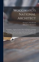 Woodward's National Architect; Containing ... Original Designs, Plans and Details, to Working Scale, for the Practical Construction of Dwelling Houses for the Country, Suburb and Village.With Full and Complete Sets of Specifications and an Estimate