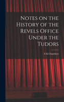 Notes on the History of the Revels Office Under the Tudors