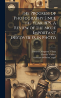 Progress of Photography Since the Year 1879. A Review of the More Important Discoveries in Photo