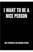 I Want To Be A Nice Person But Everyone Is So Fucking Stupid: College Ruled Notebook Journal, 6x9 Inch, 120 Pages