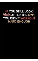 If You Still Look Cute After The Gym, You Didn't Workout Hard Enough: Motivational & Inspirational Notebook