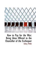 How to Pay for the War: Being Ideas Offered to the Chancellor of the Exchequer