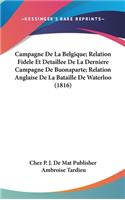 Campagne de la Belgique; Relation Fidele Et Detaillee de la Derniere Campagne de Buonaparte; Relation Anglaise de la Bataille de Waterloo (1816)