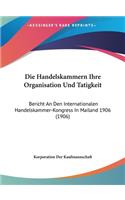 Die Handelskammern Ihre Organisation Und Tatigkeit: Bericht an Den Internationalen Handelskammer-Kongress in Mailand 1906 (1906)
