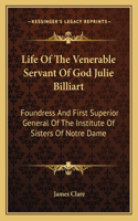 Life of the Venerable Servant of God Julie Billiart: Foundress and First Superior General of the Institute of Sisters of Notre Dame