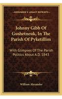 Johnny Gibb Of Gushetneuk, In The Parish Of Pyketillim: With Glimpses Of The Parish Politics About A.D. 1843(English)