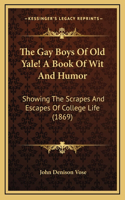 Gay Boys Of Old Yale! A Book Of Wit And Humor