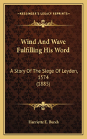 Wind And Wave Fulfilling His Word: A Story Of The Siege Of Leyden, 1574 (1885)