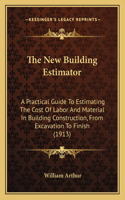 New Building Estimator: A Practical Guide To Estimating The Cost Of Labor And Material In Building Construction, From Excavation To Finish (1913)