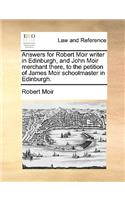 Answers for Robert Moir Writer in Edinburgh, and John Moir Merchant There, to the Petition of James Moir Schoolmaster in Edinburgh.