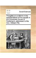 Thoughts on a Reform in the Representation of the People in the Commons House of Parliament, Addressed to the Hon. William Pitt.: (English)