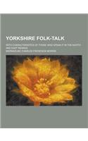 Yorkshire Folk-Talk; With Characteristics of Those Who Speak It in the North and East Ridings: (English)
