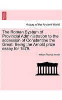 Roman System of Provincial Administration to the Accession of Constantine the Great. Being the Arnold Prize Essay for 1879.