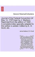 Journal of the Federal Convention [of May 14, 1787] kept by J. Madison. Reprinted from the edition of 1840 ... A complete index specially adapted to this edition is added. Edited by E. H. Scott, etc.