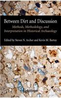 Between Dirt and Discussion: Methods, Methodology and Interpretation in Historical Archaeology