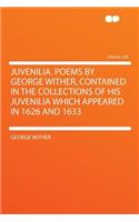 Juvenilia. Poems by George Wither, Contained in the Collections of His Juvenilia Which Appeared in 1626 and 1633 Volume 100