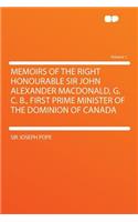 Memoirs of the Right Honourable Sir John Alexander Macdonald, G. C. B., First Prime Minister of the Dominion of Canada Volume 1