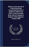 Report on the Survey of a Rail Road Route Connecting the City of Baltimore With Drum Point, on the Patuxent River. By Col. George W. Hughes, Chief Engineer. Volume 1868