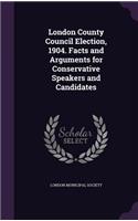 London County Council Election, 1904. Facts and Arguments for Conservative Speakers and Candidates