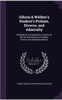 Gibson & Weldon's Student's Probate, Divorce, and Admiralty: Intended as an Explanatory Treatise on the law and Practice in Probate, Divorce and Admiralty Matters