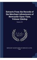 Extracts From the Records of the Merchant Adventurers of Newcastle-Upon-Tyne, Volume 2; Volume 101