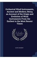Orchestral Wind Instruments, Ancient and Modern; Being an Account of the Origin and Evolution of Wind Instruments from the Earliest to the Most Recent Times