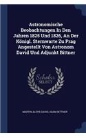 Astronomische Beobachtungen In Den Jahren 1825 Und 1826, An Der Königl. Sternwarte Zu Prag Angestellt Von Astronom David Und Adjunkt Bittner