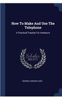 How To Make And Use The Telephone