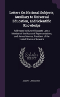 Letters On National Subjects, Auxiliary to Universal Education, and Scientific Knowledge