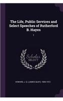 The Life, Public Services and Select Speeches of Rutherford B. Hayes