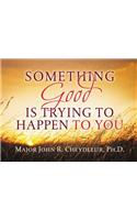 Something Good Is Trying to Happen to You