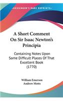Short Comment On Sir Isaac Newton's Principia: Containing Notes Upon Some Difficult Places Of That Excellent Book (1770)