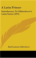A Latin Primer: Introductory to Gildersleeve's Latin Series (1875)