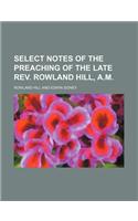 Select Notes of the Preaching of the Late REV. Rowland Hill, A.M.: (English)