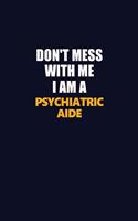 Don't Mess With Me I Am A Psychiatric Aide: Career journal, notebook and writing journal for encouraging men, women and kids. A framework for building your career.
