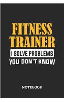 Fitness Trainer I Solve Problems You Don't Know Notebook: 6x9 inches - 110 ruled, lined pages - Greatest Passionate Office Job Journal Utility - Gift, Present Idea