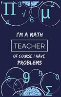 I'm a Math Teacher Of course I Have Problems: Journal or Planner for Teacher Gift: Great for Teacher Appreciation/Thank You/Retirement/Year End Gift/Birthday