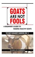 Goats Are Not Fools: A Beginner's Guide to Raising Healthy Goats