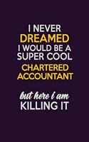 I Never Dreamed I Would Be A Super cool Chartered Accountant But Here I Am Killing It: Career journal, notebook and writing journal for encouraging men, women and kids. A framework for building your career.