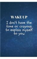 Wake Up I don't have the time or crayons to explain myself to you: Lined Blank Notebook Journal