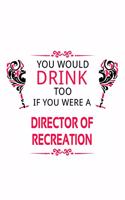 You Would Drink Too If You Were A Director Of Recreation: Personal Director Of Recreation Notebook, Chief/President Of Recreation Journal Gift, Diary, Doodle Gift or Notebook - 6 x 9 Compact Size, 109 Blank