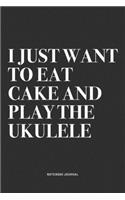 I Just Want To Eat Cake And Play The Ukulele: A 6x9 Inch Diary Notebook Journal With A Bold Text Font Slogan On A Matte Cover and 120 Blank Lined Pages Makes A Great Alternative To A Card