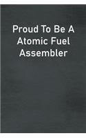 Proud To Be A Atomic Fuel Assembler: Lined Notebook For Men, Women And Co Workers