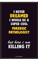 I Never Dreamed I would Be A Super Cool Forensic pathologist But Here I Am Killing It: Career Motivational Quotes 6x9 120 Pages Blank Lined Notebook Journal