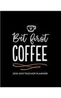 But First Coffee: 2018-2019 Teacher Planner: Weekly & Monthly Lesson Planner for Teachers July 2018 - June 2019