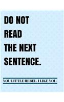 Do Not Read The Next Sentence You Little Rebel I Like You